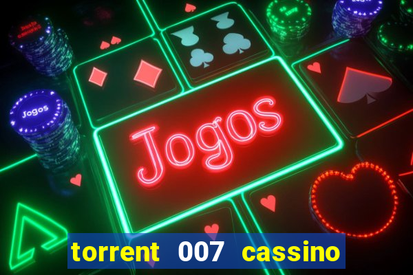 torrent 007 cassino royale legendado